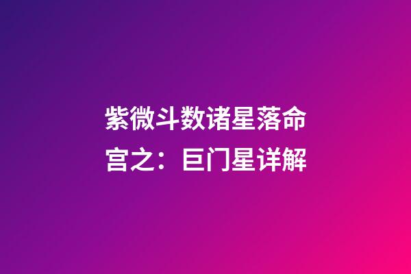 紫微斗数诸星落命宫之：巨门星详解