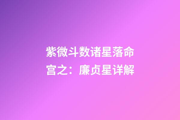 紫微斗数诸星落命宫之：廉贞星详解