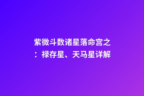 紫微斗数诸星落命宫之：禄存星、天马星详解