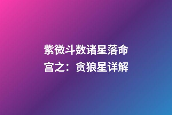 紫微斗数诸星落命宫之：贪狼星详解