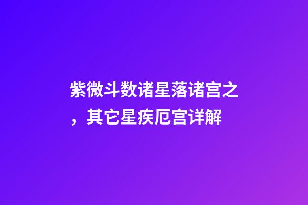 紫微斗数诸星落诸宫之，其它星疾厄宫详解