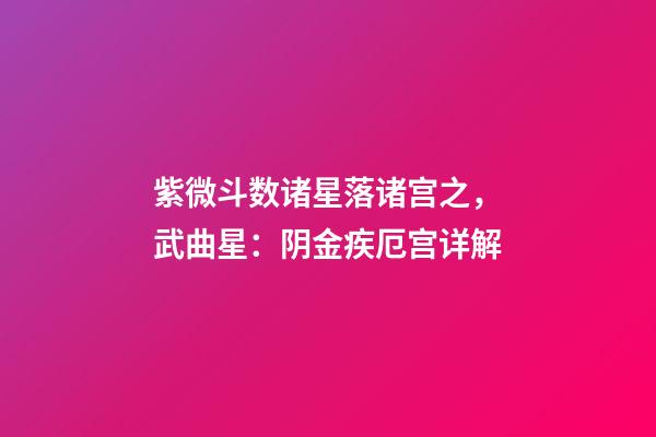 紫微斗数诸星落诸宫之，武曲星：阴金疾厄宫详解