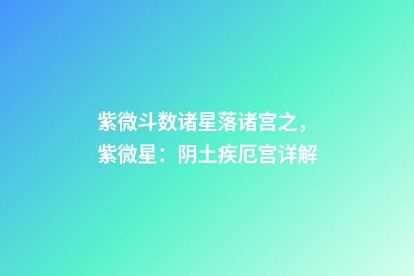 紫微斗数诸星落诸宫之，紫微星：阴土疾厄宫详解