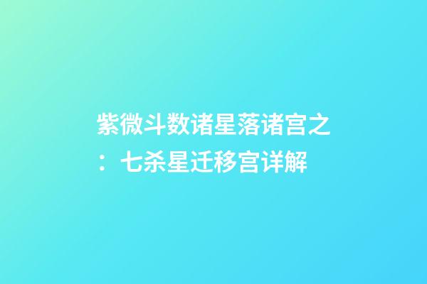 紫微斗数诸星落诸宫之：七杀星迁移宫详解