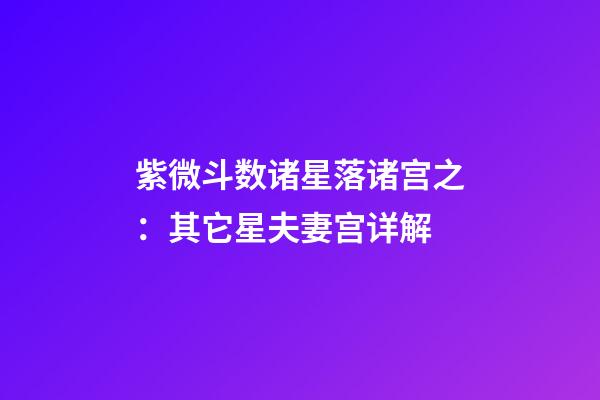 紫微斗数诸星落诸宫之：其它星夫妻宫详解