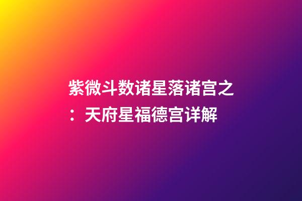 紫微斗数诸星落诸宫之：天府星福德宫详解