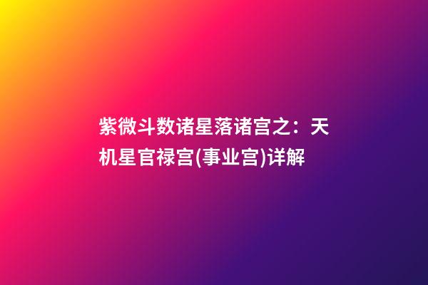 紫微斗数诸星落诸宫之：天机星官禄宫(事业宫)详解