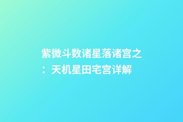 紫微斗数诸星落诸宫之：天机星田宅宫详解