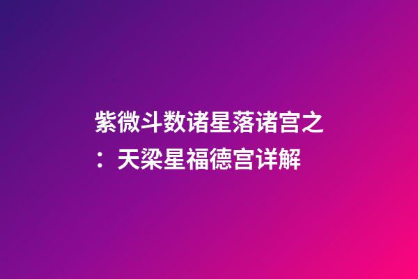 紫微斗数诸星落诸宫之：天梁星福德宫详解