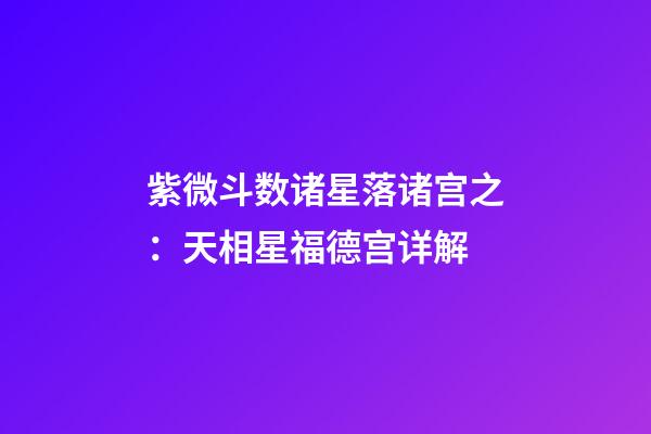 紫微斗数诸星落诸宫之：天相星福德宫详解