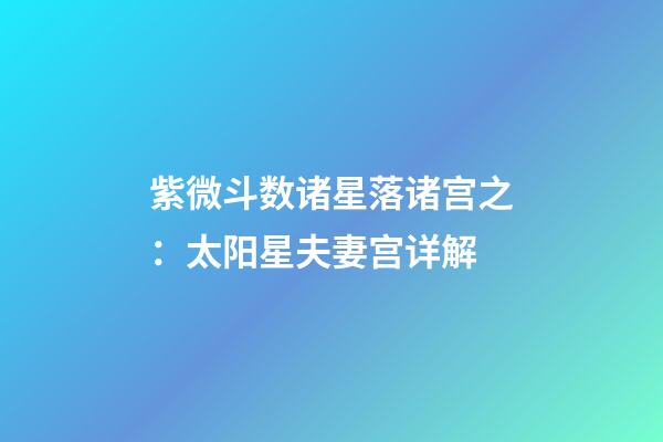 紫微斗数诸星落诸宫之：太阳星夫妻宫详解