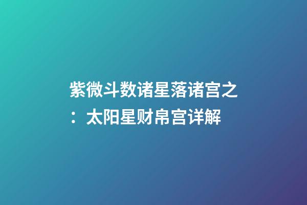 紫微斗数诸星落诸宫之：太阳星财帛宫详解