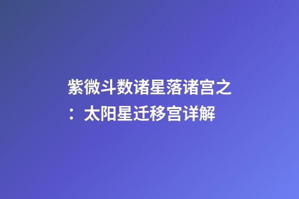 紫微斗数诸星落诸宫之：太阳星迁移宫详解