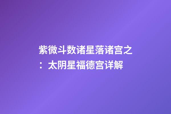 紫微斗数诸星落诸宫之：太阴星福德宫详解