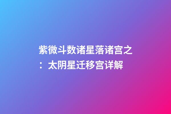 紫微斗数诸星落诸宫之：太阴星迁移宫详解