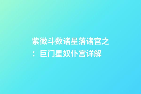 紫微斗数诸星落诸宫之：巨门星奴仆宫详解