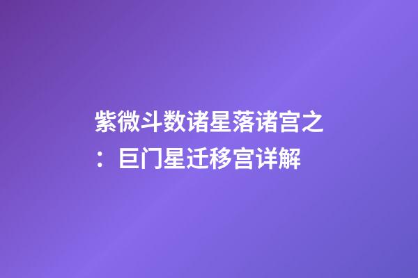 紫微斗数诸星落诸宫之：巨门星迁移宫详解