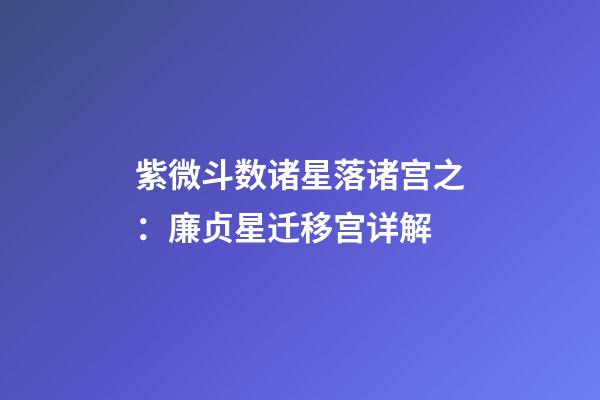 紫微斗数诸星落诸宫之：廉贞星迁移宫详解