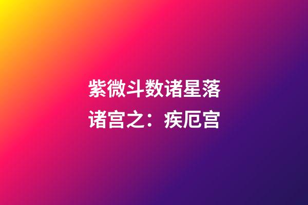 紫微斗数诸星落诸宫之：疾厄宫