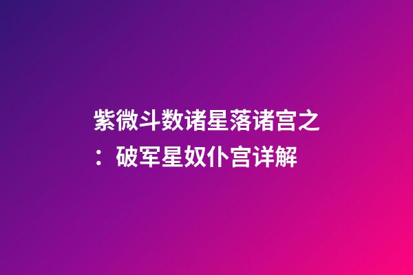 紫微斗数诸星落诸宫之：破军星奴仆宫详解