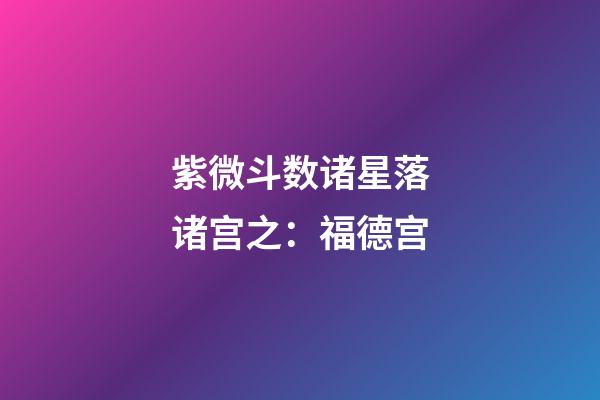 紫微斗数诸星落诸宫之：福德宫