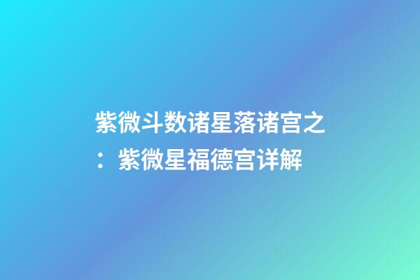 紫微斗数诸星落诸宫之：紫微星福德宫详解