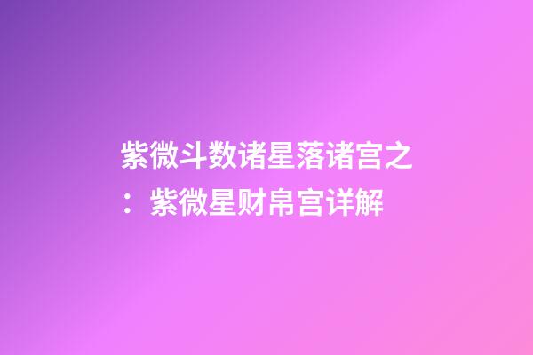 紫微斗数诸星落诸宫之：紫微星财帛宫详解