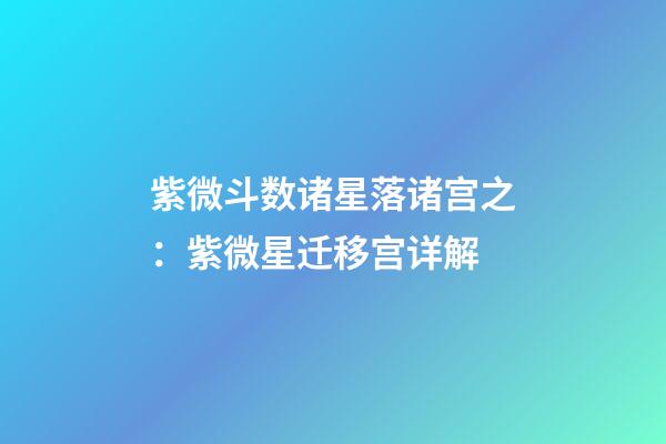 紫微斗数诸星落诸宫之：紫微星迁移宫详解