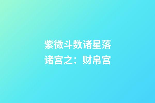 紫微斗数诸星落诸宫之：财帛宫