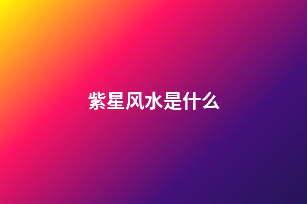 紫星风水是什么