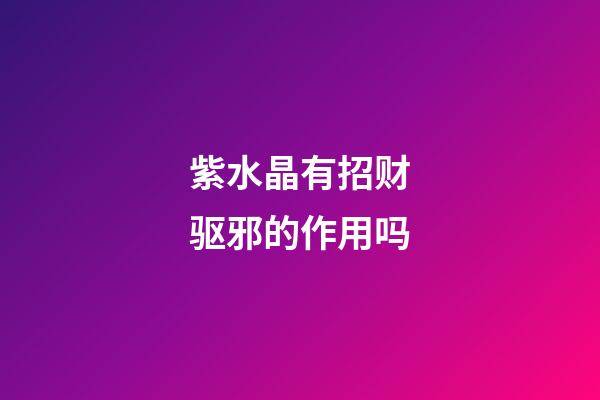 紫水晶有招财驱邪的作用吗