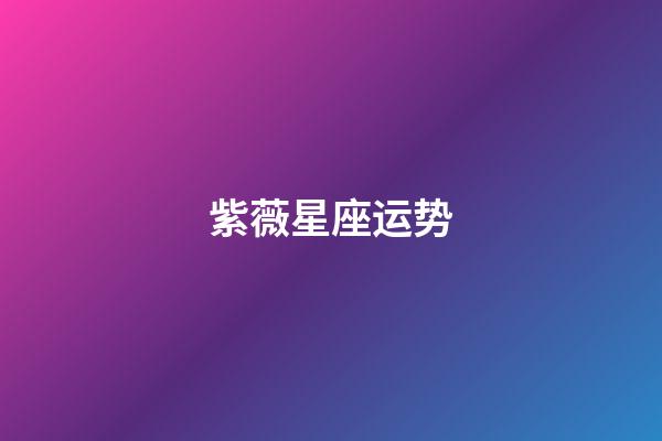 紫薇星座运势（科技紫微星座网go108排盘）