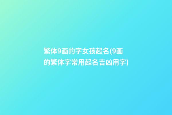 繁体9画的字女孩起名(9画的繁体字常用起名吉凶用字)