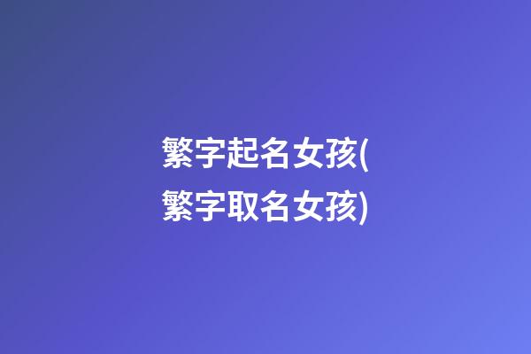 繁字起名女孩(繁字取名女孩)