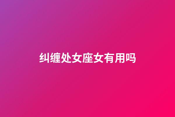 纠缠处女座女有用吗-第1张-星座运势-玄机派