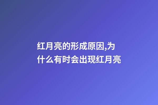 红月亮的形成原因,为什么有时会出现红月亮-第1张-观点-玄机派
