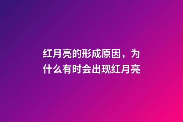 红月亮的形成原因，为什么有时会出现红月亮-第1张-观点-玄机派
