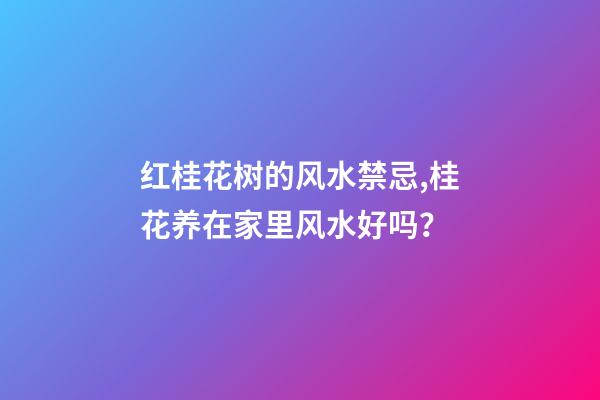 红桂花树的风水禁忌,桂花养在家里风水好吗？