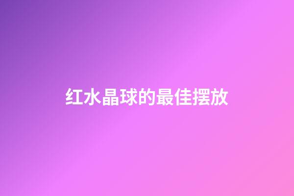 红水晶球的最佳摆放