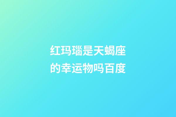 红玛瑙是天蝎座的幸运物吗百度-第1张-星座运势-玄机派