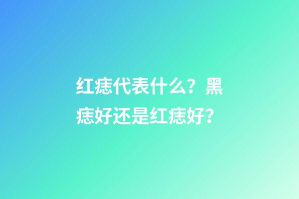 红痣代表什么？黑痣好还是红痣好？