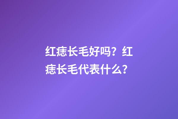 红痣长毛好吗？红痣长毛代表什么？