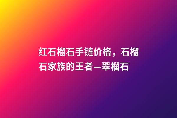 红石榴石手链价格，石榴石家族的王者—翠榴石-第1张-观点-玄机派