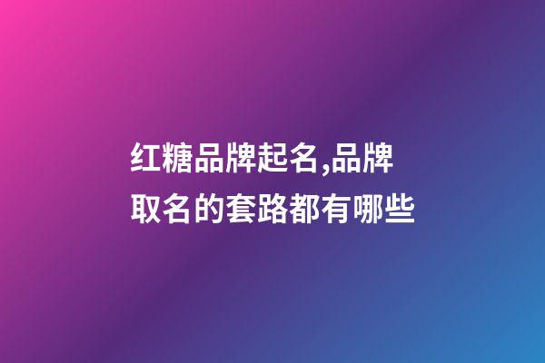 红糖品牌起名,品牌取名的套路都有哪些-第1张-商标起名-玄机派