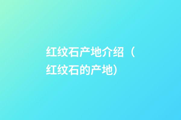 红纹石产地介绍（红纹石的产地）