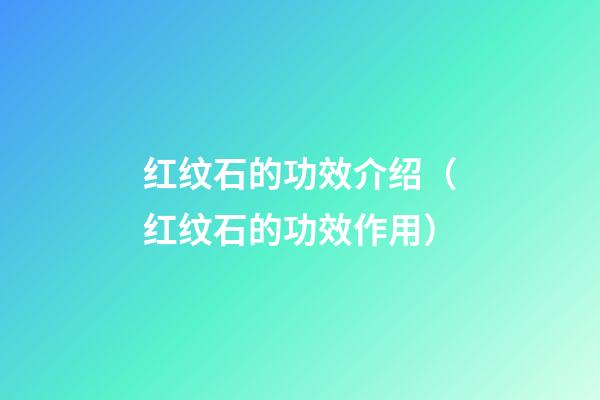 红纹石的功效介绍（红纹石的功效作用）