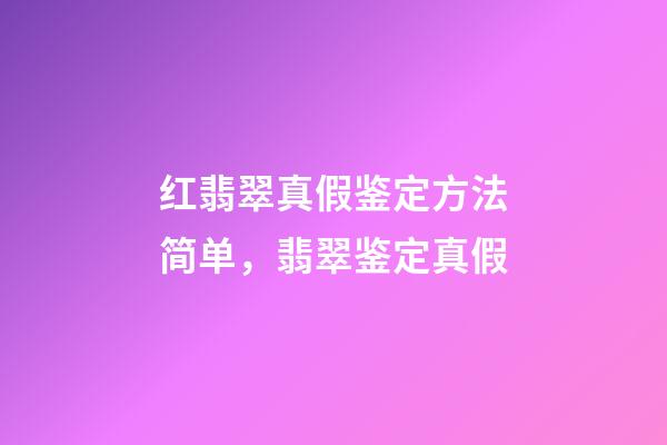 红翡翠真假鉴定方法简单，翡翠鉴定真假-第1张-观点-玄机派