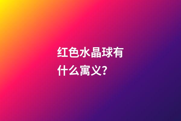 红色水晶球有什么寓义？