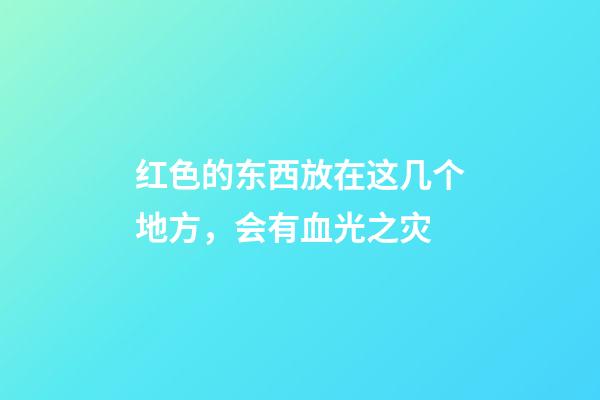 红色的东西放在这几个地方，会有血光之灾