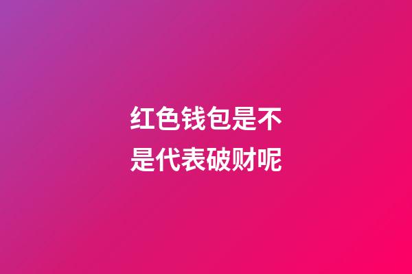 红色钱包是不是代表破财呢